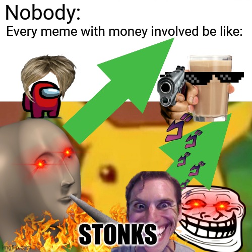 E | Nobody:; Every meme with money involved be like:; STONKS | image tagged in memes,surprised pikachu | made w/ Imgflip meme maker