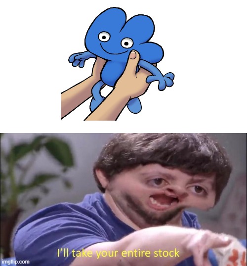 I'll take your entire stock | image tagged in i'll take your entire stock,bfb | made w/ Imgflip meme maker