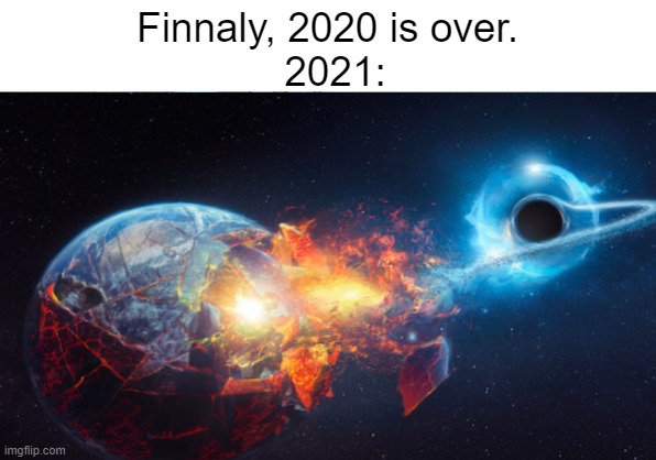 2021 is not good | 2021:; Finnaly, 2020 is over. | image tagged in memes,earth,black hole | made w/ Imgflip meme maker