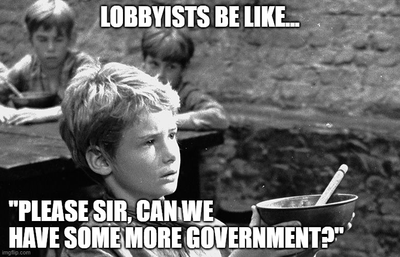 Smaller Government = Fewer Lobbyists | LOBBYISTS BE LIKE... "PLEASE SIR, CAN WE HAVE SOME MORE GOVERNMENT?" | image tagged in politics,big government | made w/ Imgflip meme maker