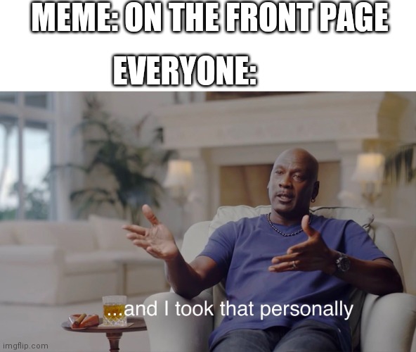 and I took that personally | MEME: ON THE FRONT PAGE; EVERYONE: | image tagged in and i took that personally | made w/ Imgflip meme maker