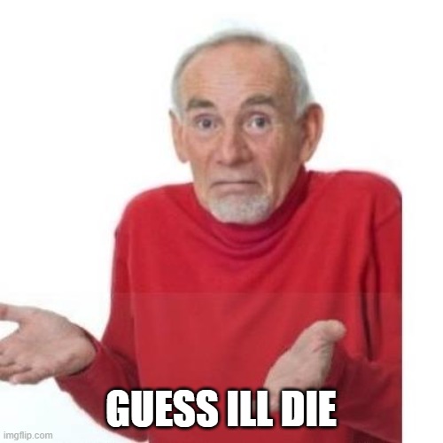 GUESS ILL DIE | image tagged in i guess ill die | made w/ Imgflip meme maker