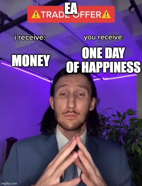 EA be like: | EA; MONEY; ONE DAY OF HAPPINESS | image tagged in trade offer | made w/ Imgflip meme maker