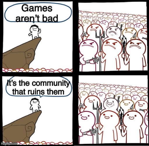 Is this a repost I imagine it is but whatever | Games aren’t bad; It’s the community that ruins them | image tagged in preaching to the mob | made w/ Imgflip meme maker