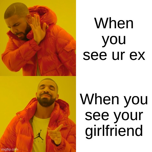 Drake be stating facts thooooo | When you see ur ex; When you see your girlfriend | image tagged in memes,drake hotline bling | made w/ Imgflip meme maker
