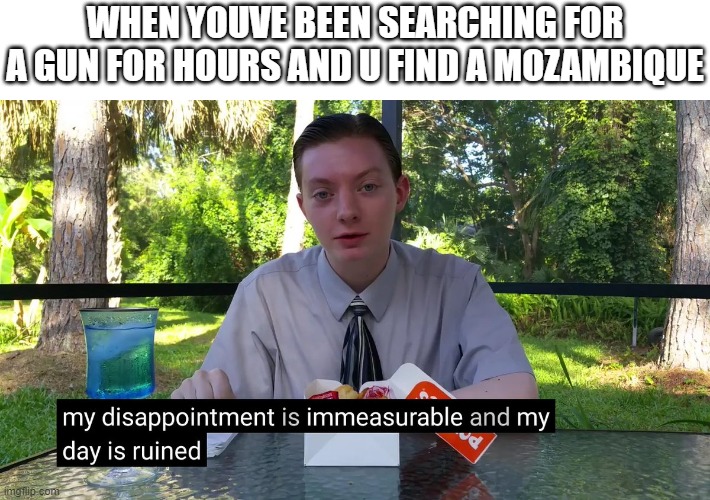 apex legends | WHEN YOUVE BEEN SEARCHING FOR A GUN FOR HOURS AND U FIND A MOZAMBIQUE | image tagged in my disappointment is immeasurable | made w/ Imgflip meme maker