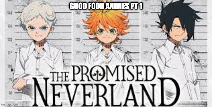 pt 1 | GOOD FOOD ANIMES PT 1 | image tagged in promisedneverland,anime | made w/ Imgflip meme maker