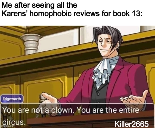 No one will take them seriously | Me after seeing all the Karens’ homophobic reviews for book 13:; Killer2665 | image tagged in you are not only the clown you are the entire circus,wings of fire,wof,karen | made w/ Imgflip meme maker