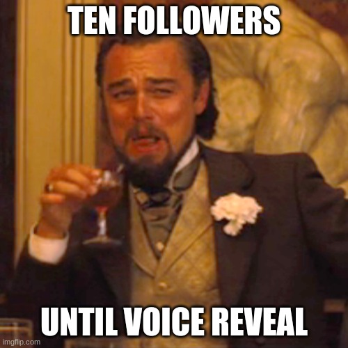 y e s | TEN FOLLOWERS; UNTIL VOICE REVEAL | image tagged in memes,laughing leo | made w/ Imgflip meme maker