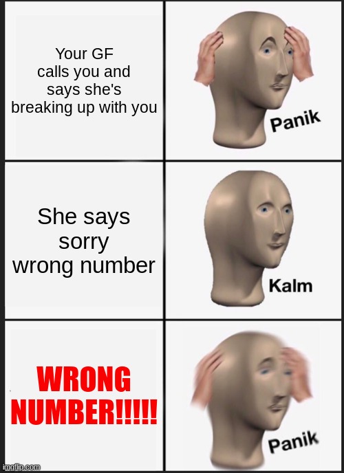 wow | Your GF calls you and says she's breaking up with you; She says sorry wrong number; WRONG NUMBER!!!!! | image tagged in memes,panik kalm panik | made w/ Imgflip meme maker