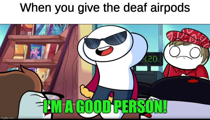 I'm A Good Person |  When you give the deaf airpods | image tagged in i'm a good person | made w/ Imgflip meme maker