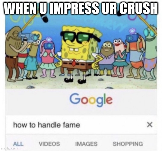 How to handle fame | WHEN U IMPRESS UR CRUSH | image tagged in how to handle fame | made w/ Imgflip meme maker