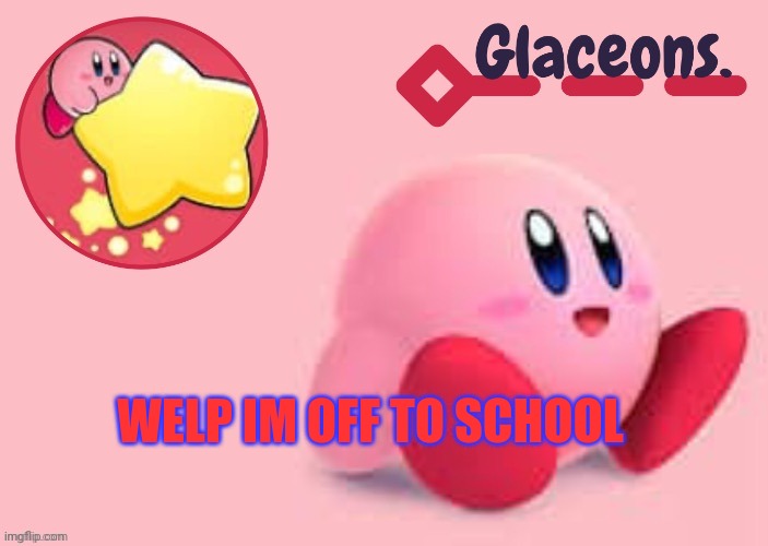 Kirby | WELP IM OFF TO SCHOOL | image tagged in kirby | made w/ Imgflip meme maker