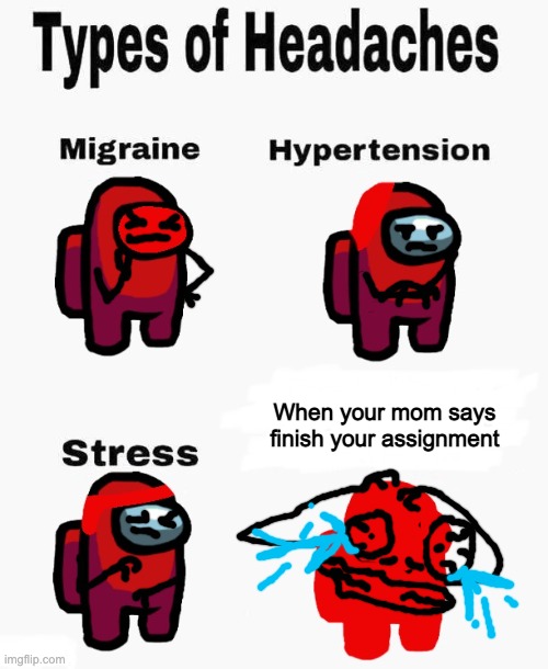 Among us types of headaches | When your mom says finish your assignment | image tagged in among us types of headaches | made w/ Imgflip meme maker