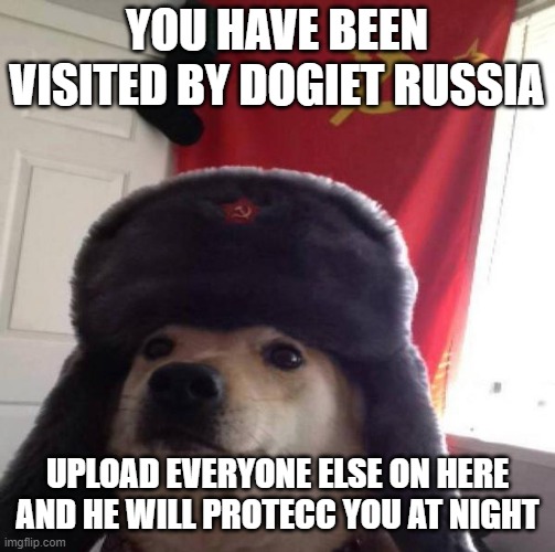 *soviet noises* | YOU HAVE BEEN VISITED BY DOGIET RUSSIA; UPLOAD EVERYONE ELSE ON HERE AND HE WILL PROTECC YOU AT NIGHT | image tagged in russian doge | made w/ Imgflip meme maker