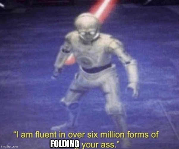I am fluent in over six million forms of kicking your ass | FOLDING | image tagged in i am fluent in over six million forms of kicking your ass | made w/ Imgflip meme maker