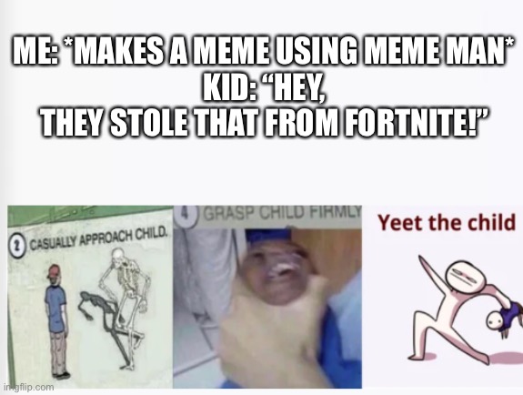 Not Stonks | ME: *MAKES A MEME USING MEME MAN*
KID: “HEY, THEY STOLE THAT FROM FORTNITE!” | image tagged in casually approach child grasp child firmly yeet the child | made w/ Imgflip meme maker