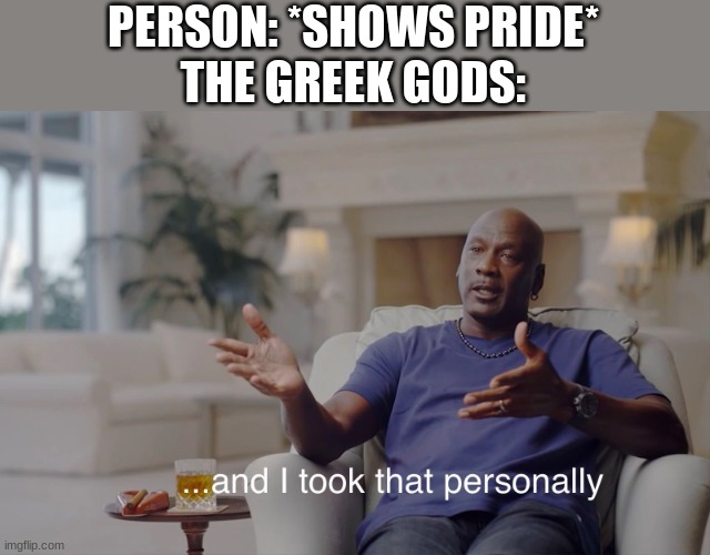 Oh my Zeus, I'm so bad at titles! | PERSON: *SHOWS PRIDE*
THE GREEK GODS: | image tagged in and i took that personally | made w/ Imgflip meme maker