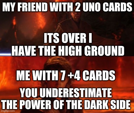 ruined friendship | MY FRIEND WITH 2 UNO CARDS; ITS OVER I HAVE THE HIGH GROUND; ME WITH 7 +4 CARDS; YOU UNDERESTIMATE THE POWER OF THE DARK SIDE | image tagged in it's over anakin i have the high ground | made w/ Imgflip meme maker