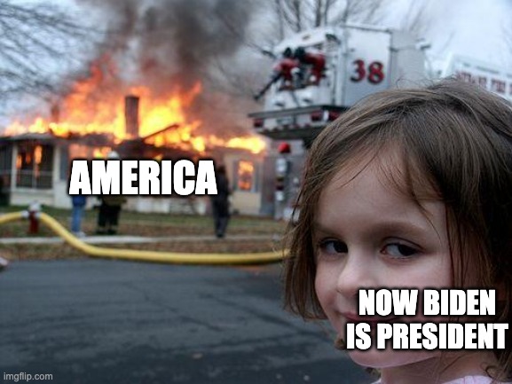 Disaster Girl Meme | NOW BIDEN IS PRESIDENT AMERICA | image tagged in memes,disaster girl | made w/ Imgflip meme maker