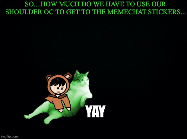 Black with green Typing | SO... HOW MUCH DO WE HAVE TO USE OUR SHOULDER OC TO GET TO THE MEMECHAT STICKERS... YAY | image tagged in black with green typing | made w/ Imgflip meme maker