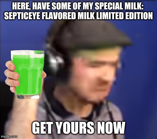 Jacksepticeye Fist shake | HERE, HAVE SOME OF MY SPECIAL MILK: 
SEPTICEYE FLAVORED MILK LIMITED EDITION; GET YOURS NOW | image tagged in jacksepticeye fist shake,memes,jacksepticeye | made w/ Imgflip meme maker