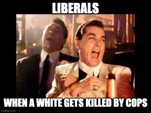 Ray Liota Luagh | LIBERALS WHEN A WHITE GETS KILLED BY COPS | image tagged in ray liota luagh | made w/ Imgflip meme maker