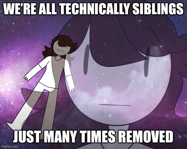 Galaxy Jaiden | WE’RE ALL TECHNICALLY SIBLINGS; JUST MANY TIMES REMOVED | image tagged in galaxy jaiden | made w/ Imgflip meme maker