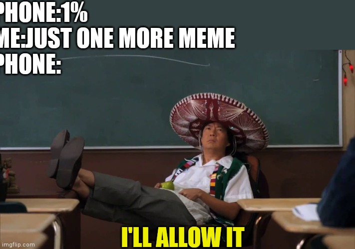 *proceeds to live* |  PHONE:1%
ME:JUST ONE MORE MEME
PHONE:; I'LL ALLOW IT | image tagged in senor chang i'll allow it | made w/ Imgflip meme maker