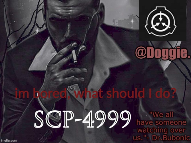 Doggies Announcement temp (SCP) | im bored, what should I do? | image tagged in doggies announcement temp scp | made w/ Imgflip meme maker