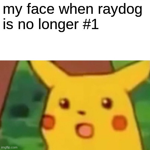 Surprised Pikachu Meme | my face when raydog 
is no longer #1 | image tagged in memes,surprised pikachu | made w/ Imgflip meme maker