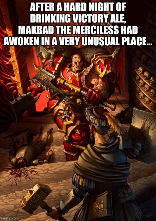 Twin-Tailed | AFTER A HARD NIGHT OF DRINKING VICTORY ALE, MAKBAD THE MERCILESS HAD AWOKEN IN A VERY UNUSUAL PLACE... | image tagged in warhammer,warhammer fantasy,sigmar,warhammer 40k,world eaters | made w/ Imgflip meme maker