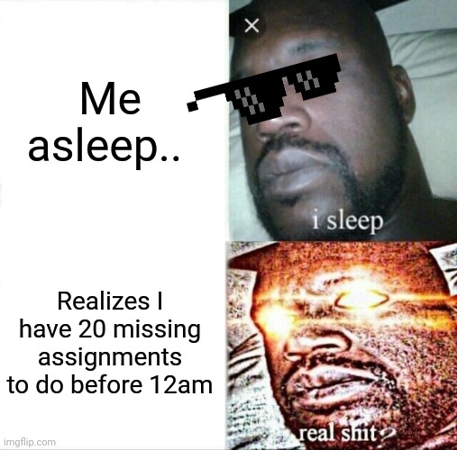 Sleeping Shaq | Me asleep.. Realizes I have 20 missing assignments to do before 12am | image tagged in memes,sleeping shaq | made w/ Imgflip meme maker