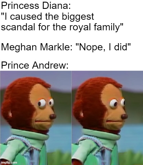 Royal amily scandals | Princess Diana: 
"I caused the biggest scandal for the royal family"; Meghan Markle: "Nope, I did"; Prince Andrew: | image tagged in puppet monkey looking away | made w/ Imgflip meme maker