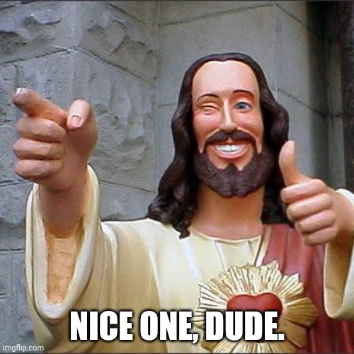 Buddy Christ Meme | NICE ONE, DUDE. | image tagged in memes,buddy christ | made w/ Imgflip meme maker