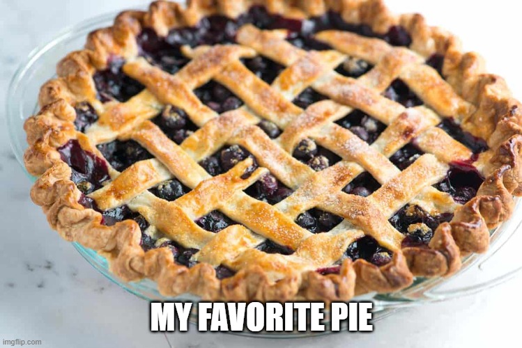 Yum, Blueberry | MY FAVORITE PIE | image tagged in food | made w/ Imgflip meme maker