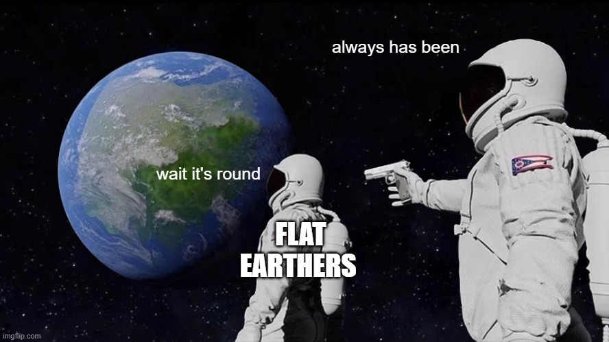 Always Has Been Meme | always has been; wait it's round; FLAT EARTHERS | image tagged in memes,always has been | made w/ Imgflip meme maker
