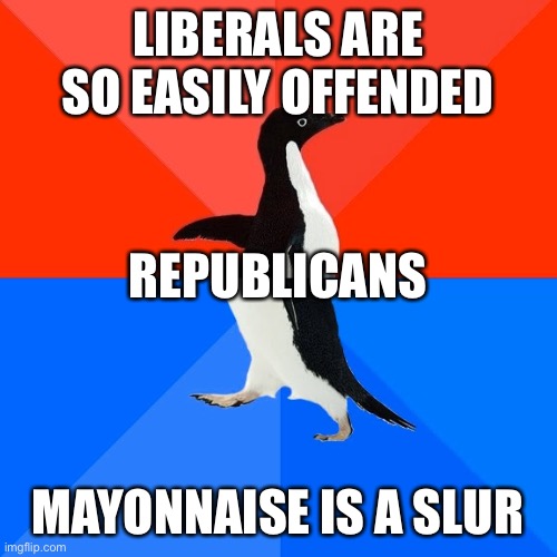 mAyO iS a bAd woRd | LIBERALS ARE SO EASILY OFFENDED; REPUBLICANS; MAYONNAISE IS A SLUR | image tagged in memes,socially awesome awkward penguin | made w/ Imgflip meme maker