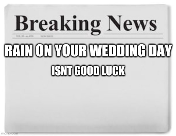 I dont | RAIN ON YOUR WEDDING DAY; ISNT GOOD LUCK | image tagged in breaking news | made w/ Imgflip meme maker