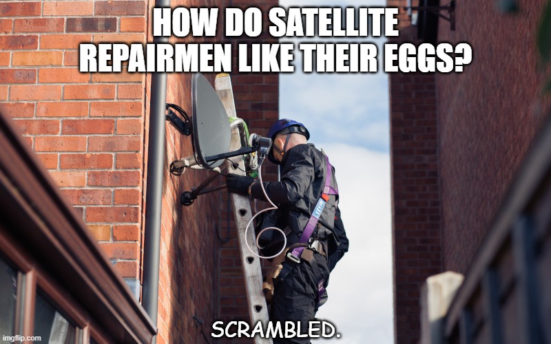 Daily Bad Dad Joke April 15 2021 | HOW DO SATELLITE REPAIRMEN LIKE THEIR EGGS? SCRAMBLED. | image tagged in cable tv | made w/ Imgflip meme maker