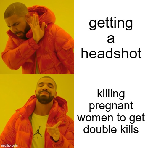 Drake Hotline Bling Meme | getting a headshot; killing pregnant women to get double kills | image tagged in memes,drake hotline bling | made w/ Imgflip meme maker