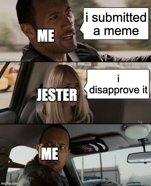 The Rock Driving | i submitted a meme; ME; i disapprove it; JESTER; ME | image tagged in memes,the rock driving | made w/ Imgflip meme maker