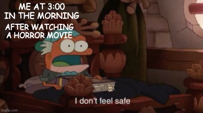 I don't feel safe | ME AT 3:00 IN THE MORNING; AFTER WATCHING A HORROR MOVIE | image tagged in i don't feel safe | made w/ Imgflip meme maker