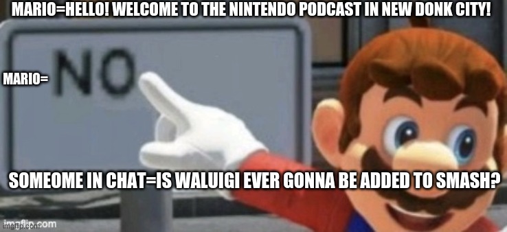 mario no sign | MARIO=HELLO! WELCOME TO THE NINTENDO PODCAST IN NEW DONK CITY! MARIO=; SOMEOME IN CHAT=IS WALUIGI EVER GONNA BE ADDED TO SMASH? | image tagged in mario no sign | made w/ Imgflip meme maker