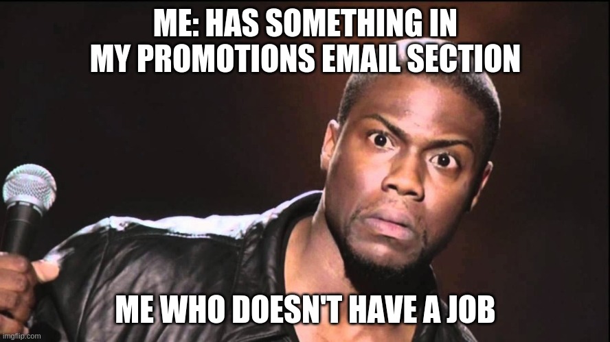 Wait What? | ME: HAS SOMETHING IN MY PROMOTIONS EMAIL SECTION; ME WHO DOESN'T HAVE A JOB | image tagged in wait what | made w/ Imgflip meme maker