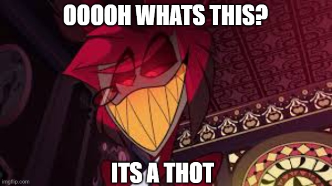 Alastor looking down menacingly | OOOOH WHATS THIS? ITS A THOT | image tagged in alastor looking down menacingly | made w/ Imgflip meme maker