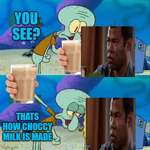Talk To Spongebob Meme | YOU SEE? THATS HOW CHOCCY MILK IS MADE | image tagged in memes,talk to spongebob | made w/ Imgflip meme maker