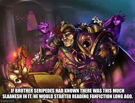 This Pleases Slaanesh | IF BROTHER SERIPEDES HAD KNOWN THERE WAS THIS MUCH SLAANESH IN IT, HE WOULD STARTED READING FANFICTION LONG AGO. | image tagged in warhammer40k,slaanesh,chaos,chaos funny,fanfiction | made w/ Imgflip meme maker