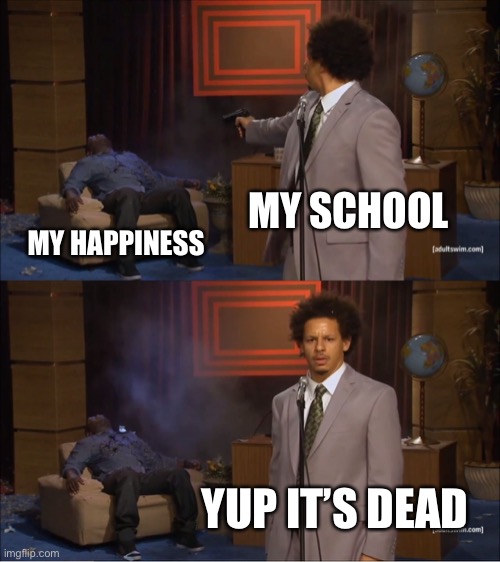 Who Killed Hannibal Meme | MY SCHOOL; MY HAPPINESS; YUP IT’S DEAD | image tagged in memes,who killed hannibal | made w/ Imgflip meme maker