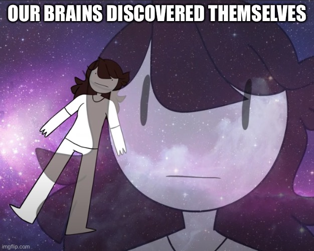 Galaxy Jaiden | OUR BRAINS DISCOVERED THEMSELVES | image tagged in galaxy jaiden | made w/ Imgflip meme maker